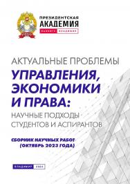 Актуальные проблемы управления, экономики и права: научные подходы студентов и аспирантов: сборник научных работ (октябрь 2023 года) ISBN 978-5-907789-07-4