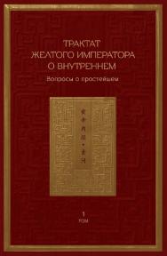 Трактат Желтого императора о внутреннем : в 2-х томах. Том 1. Вопросы о простейшем / 2-е изд., эл. ISBN 978-5-907854-24-6