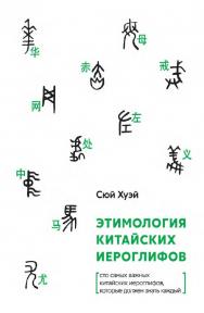 Этимология китайских иероглифов. Сто самых важных китайских иероглифов, которые должен знать каждый / 2-е изд., эл. ISBN 978-5-907854-70-3