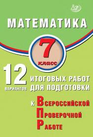 Математика. 7 класс. 12 вариантов итоговых работ для подготовки к Всероссийской проверочной работе / Эл. изд. ISBN 978-5-907931-76-3