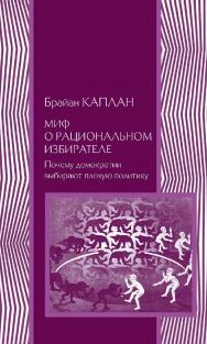 Миф о рациональном избирателе. Почему демократии выбирают плохую политику / пер. с англ. Д. Горбатенко. — 2-е изд., эл. - (Политическая наука) ISBN 978-5-91603-581-0