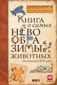 Книга о самых невообразимых животных. Бестиарий XXI века / Пер. с англ. ISBN 978-5-91671-348-0