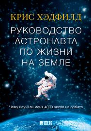 Руководство астронавта по жизни на Земле. Чему научили меня 4000 часов на орбите / Пер. с англ. ISBN 978-5-91671-392-3
