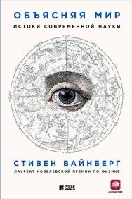 Объясняя мир: Истоки современной науки / Пер. с англ. ISBN 978-5-91671-479-1