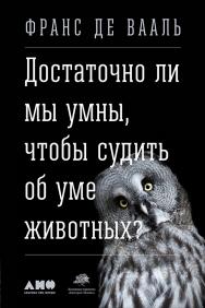 Достаточно ли мы умны, чтобы судить об уме животных? / Пер. с англ. ISBN 978-5-91671-617-7