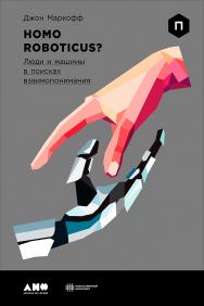 Homo Roboticus? Люди и машины в поисках взаимопонимания / Пер. с англ. ISBN 978-5-91671-739-6