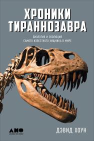 Хроники тираннозавра: Биология и эволюция самого известного хищника в мире / Пер. с англ. ISBN 978-5-91671-744-0