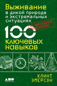 Выживание в дикой природе и экстремальных ситуациях. 100 ключевых навыков по методике спецслужб /  Пер. с англ. ISBN 978-5-91671-791-4