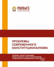 Проблемы современного конституционализма. Сборник статей и докладов всероссийской научно-практической конференции (19.04.2019 г.). В 2-х томах. Том I ISBN 978-5-93179-626-0