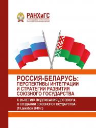Россия-Беларусь: перспективы интеграции и стратегии развития Союзного государства (к 20-летию подписания Договора о создании Союзного государства) (13 декабря 2019 г.) ISBN 978-5-93179-649-9