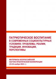 Патриотическое воспитание в современных социокультурных условиях: проблемы, реалии, традиции, инновации, перспективы: Материалы Всероссийской научно-практической конференции (2324 ноября 2022 г.) ISBN 978-5-93179-749-6
