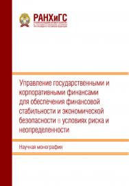 Управление государственными и корпоративными финансами для обеспечения финансовой стабильности и экономической безопасности в условиях риска и неопределенности: Научная монография ISBN 978-5-93179-777-9