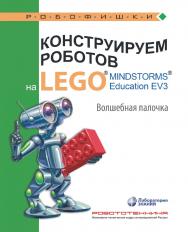 Конструируем роботов на LEGO1® MINDSTORMS® Education EV3. Волшебная палочка. — 2-е изд., электрон.  — (РОБОФИШКИ) ISBN 978-5-93208-530-1
