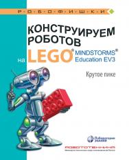 Конструируем роботов на LEGO1® MINDSTORMS® Education EV3. Крутое пике. — 3-е изд., электрон. — (РОБОФИШКИ) ISBN 978-5-93208-532-5