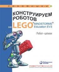 Конструируем роботов на LEGO1® MINDSTORMS® Education EV3. Робот-шпион. — 2-е изд., электрон. — (РОБОФИШКИ) ISBN 978-5-93208-534-9