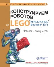 Конструируем роботов на LEGO1® MINDSTORMS® Education EV3. Человек — всему мера?. — 3-е изд., электрон. ISBN 978-5-93208-538-7