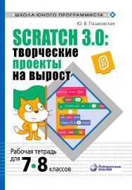 Scratch 3.0: творческие проекты на вырост : рабочая тетрадь для 7-8 классов. — 2-е изд., электрон. — (Школа юного программиста) ISBN 978-5-93208-639-1