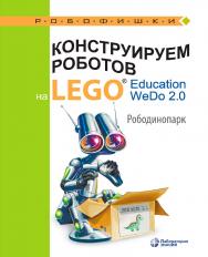 Конструируем роботов на LEGO1® Education WeDo 2.0. Рободинопарк. — 2-е изд., электрон. ISBN 978-5-93208-644-5