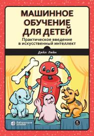 Машинное обучение для детей. Практическое введение в искусственный интеллект / пер. с англ.—Электрон. изд. — (Школа юного программиста) ISBN 978-5-93208-646-9
