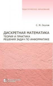 Дискретная математика. Теория и практика решения по информатике : учебное пособие. — 5-е электрон. — (Педагогическое образование) ISBN 978-5-93208-703-9