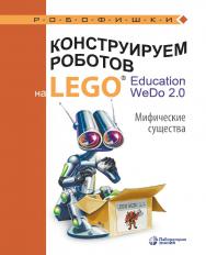 Конструируем роботов на LEGO1® Education WeDo 2.0. Мифические существа. — 2-е изд., электрон.— (РОБОФИШКИ) ISBN 978-5-93208-728-2