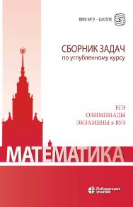Математика. Сборник задач по углубленному курсу : учебно-методическое пособие. — 6-е изд., электрон. — (ВМК МГУ — школе) ISBN 978-5-93208-741-1