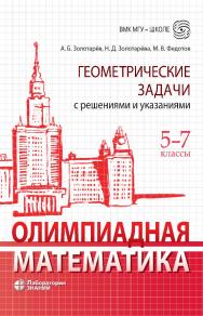 Олимпиадная математика. Геометрические задачи с решениями и указаниями. 5-7 классы : учебно-методическое пособие. — Электрон. изд. - (ВМК МГУ — школе) ISBN 978-5-93208-897-5