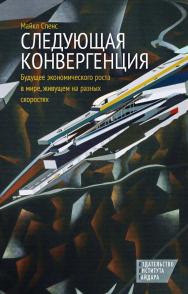 Следующая конвергенция: будущее экономического роста в мире, живущем на разных скоростях [Текст] / пер. с англ. А. Калинина; под ред. О. Филаточевой ISBN 978-5-93255-356-5