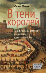В тени королей. Политическая анатомия демократического представительства / пер. с англ. А. Яковлева ISBN 978-5-93255-396-1