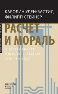 Расчет и мораль. Издержки рабства и цена освобождения (XVIII-XIX века) [Текст] / пер. с фр. О. Е. Волчек; под науч. ред. С. Л. Фокина ISBN 978-5-93255-649-8