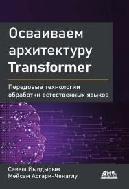 Осваиваем архитектуру Transformer. Разработка современных моделей с помощью передовых методов обработки естественного языка / пер. с анг. В. С. Яценкова ISBN 978-5-93700-106-1