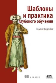 Шаблоны и практика глубокого обучения / пер. с англ. А. В. Логунова ISBN 978-5-93700-113-9