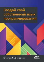 Создай свой собственный язык программирования. Руководство программиста по разработке компиляторов, интерпретаторов и доменноориентированных языков для решения современных вычислительных задач / пер. с англ. С. В. Минца ISBN 978-5-93700-140-5