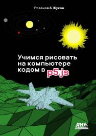 Учимся рисовать на компьютере кодом в P5JS. ISBN 978-5-93700-160-3