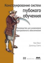 Конструирование систем глубокого обучения / пер. с англ. А. В. Логунова ISBN 978-5-93700-181-8