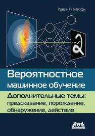 Вероятностное машинное обучение. Дополнительные темы: предсказание, порождение, обнаружение, действие / пер. с англ. А. А. Слинкина ISBN 978-5-93700-317-1