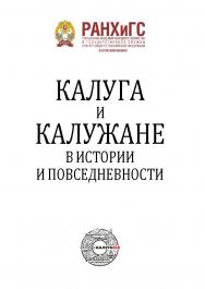 Калуга и калужане в истории и повседневностию ФГБОУ ВО «Российская академия народного хозяйства и государственной службы при Президенте Российской Федерации», Калужский филиал. ISBN 978-5-93821-287-9