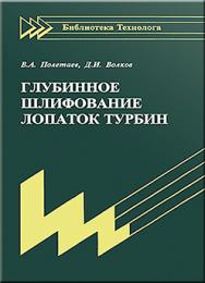 Глубинное шлифование лопаток турбин: библиотека технолога ISBN 978-5-94275-494-5