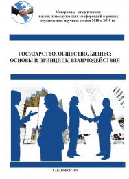 Государство, общество, бизнес: основы и принципы взаимодействия: материалы студенческих научных межвузовских конференций в рамках Студенческих научных сессий 2018 и 2019 гг. ISBN 978-5-94456-288-3