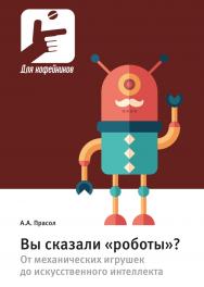 Вы сказали «роботы»? От механических игрушек до искусственного интеллекта Москва ISBN 978-5-94836-676-0