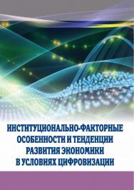 Институционально-факторные особенности и тенденции развития экономики в условиях цифровизации : монография ISBN 978-5-9596-1649-6