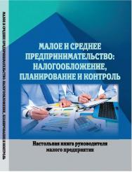 Малое и среднее предпринимательство : налогообложение, планирование и контроль : настольная книга руководителя малого предприятия (учебное пособие) / ISBN 978-5-9596-1742-4