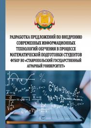 Разработка предложений по внедрению современных информационных технологий обучения в процессе математической подготовки студентов ФГБОУ ВО «Ставропольский государственный аграрный университет» : монография ISBN 978-5-9596-1840-7