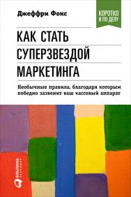 Как стать суперзвездой маркетинга. Необычные правила, благодаря которым победно зазвенит ваш кассовый аппарат/ Пер. с англ. — 4-е изд. — (Серия «Коротко и по делу») ISBN 978-5-9614-0607-8