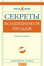 Секреты волшебников продаж: Опыт лучших : Пер. с англ. — (Серия «Коротко и по делу») ISBN 978-5-9614-0714-3