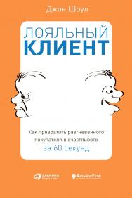 Лояльный клиент: Как превратить разгневанного покупателя в счастливого за 60 секунд / Пер. с англ. ISBN 978-5-9614-0806-5