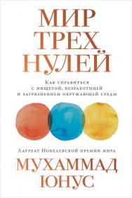 Мир трех нулей: Как справиться с нищетой, безработицей и загрязнением окружающей среды / Пер. с англ. ISBN 978-5-9614-1488-2