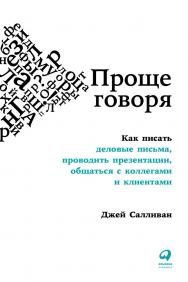 Проще говоря: Как писать деловые письма, проводить презентации, общаться с коллегами и клиентами / Пер. с англ. ISBN 978-5-9614-1490-5