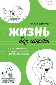 Жизнь без школы: Как организовать семейное обучение для вашего ребенка ISBN 978-5-9614-2440-9