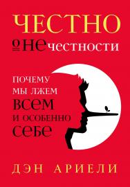 Честно о нечестности: Почему мы лжем всем и особенно себе / Пер. с англ. ISBN 978-5-9614-2510-9